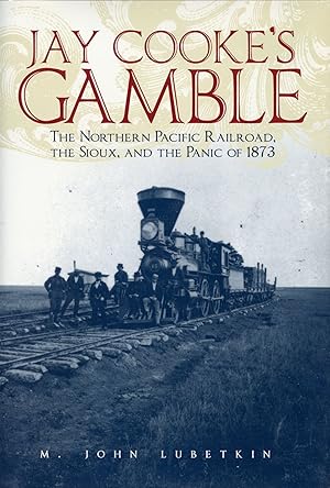 Jay Cooke's Gamble: The Northern Pacific Railroad, The Sioux, and the Panic of 1873