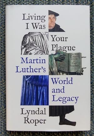 LIVING I WAS YOUR PLAGUE: MARTIN LUTHER'S WORLD AND LEGACY.
