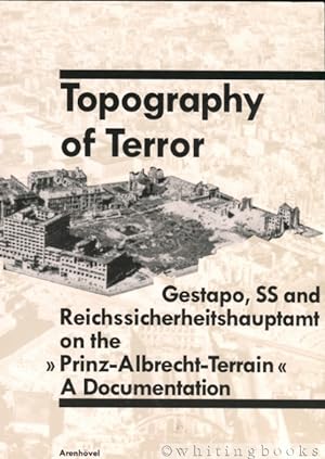 Topography of Terror: Gestapo, SS and Reichssicherheitshauptamt on the "Prinz-Albrecht-Terrain:" ...