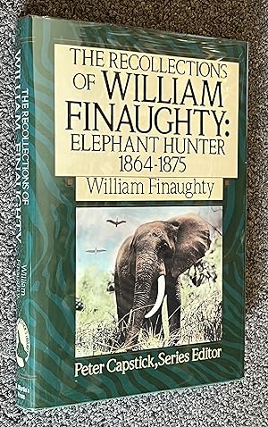 The Recollections of William Finaughty; Elephant Hunter 1864-1875