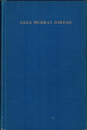 SARA MURRAY JORDAN: A MEMORIAL VOLUME TO COMMEMORATE SIXTY FULL AND USEFUL YEARS, October 20, 194...