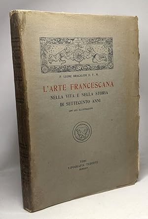 L'arte francescana nella vita e nella storia di settecento anni con CXX illustrazioni