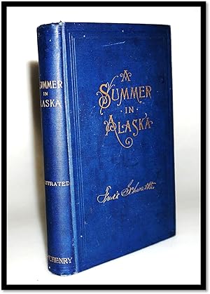 A Summer in Alaska. A popular account of the travels of an Alaska exploring expedition along the ...