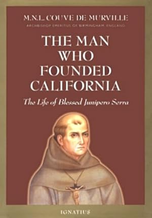 The Man Who Founded California: The Life of Blessed Junipero Serra