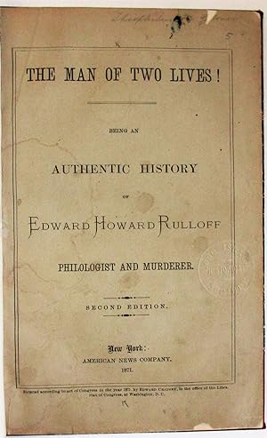 THE MAN OF TWO LIVES! BEING AN AUTHENTIC HISTORY OF EDWARD HOWARD RULLOFF PHILOLOGIST AND MURDERE...