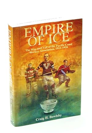 Empire of Ice: The Rise and Fall of the Pacific Coast Hockey Association, 1911-1926