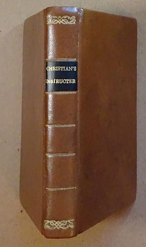 The Christian's Instructer, Containing a Summary Explanation and Defence of the Doctrines and Dut...