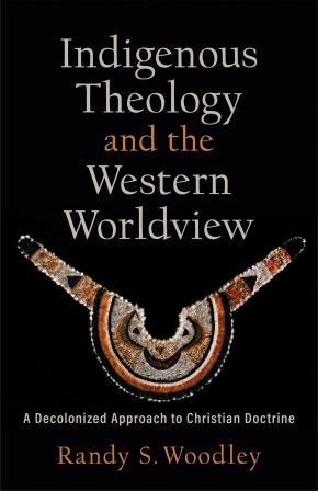 Indigenous Theology and the Western Worldview: A Decolonized Approach to Christian Doctrine (Acad...