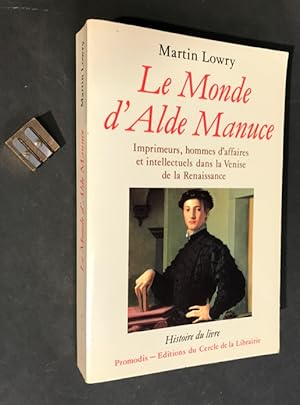 Le Monde d'Alde Manuce. Imprimeurs, hommes d'affaires et intellectuels dans la Venise de la Renai...
