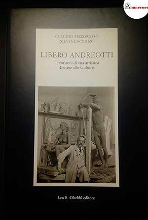 Pizzorusso Claudio e Lucchesi Silvia, Libero Andreotti. Trent'anni di vita artistica. Lettere all...