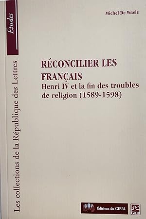 Réconcilier les Français: Henri IV et la fin des troubles de religion (1589-1598)