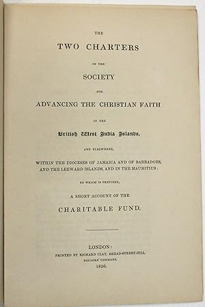 THE TWO CHARTERS OF THE SOCIETY FOR ADVANCING THE CHRISTIAN FAITH IN THE BRITISH WEST INDIA ISLAN...