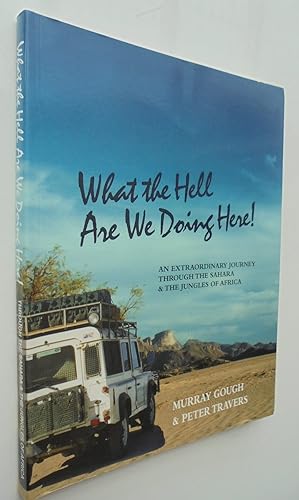 What the Hell Are We Doing Here. An Extraordinary Journey Through the Sahara & the Jungles of Afr...