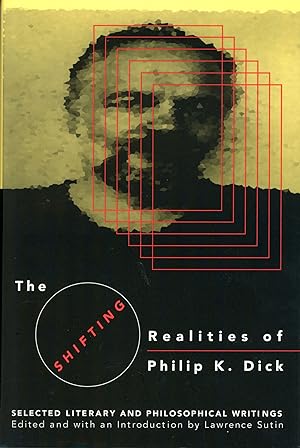 THE SHIFTING REALITIES OF PHILIP K. DICK: SELECTED LITERARY AND PHILOSOPHICAL WRITINGS. Edited an...