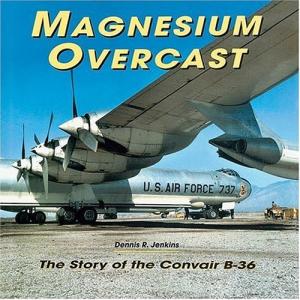 Magnesium Overcast : The Story of the Convair B-36