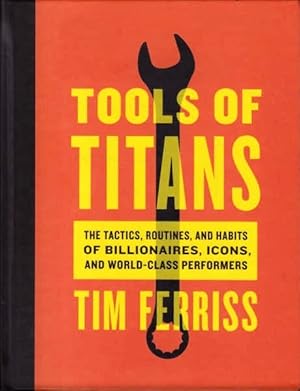 Tools of Titans: The Tactics, Routines, and Habits of Billionaires, Icons and World Class Performers