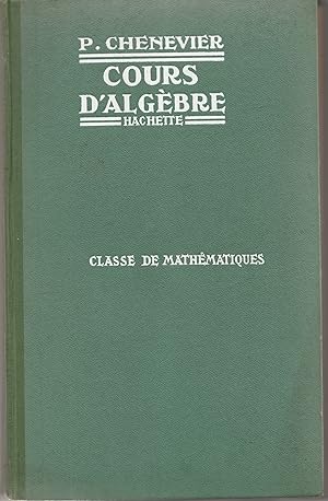 Cours d'algèbre. Classe de mathématiques. Conforme aux programmes du 30 avril 1931 à l'usage des ...