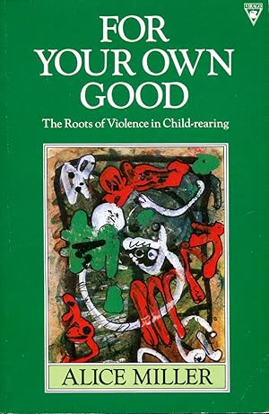 For Your Own Good : The Roots of Violence in Child-rearing