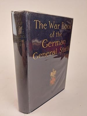 THE WAR BOOK OF THE GERMAN GENERAL STAFF: BEING "THE USAGES OF WAR ON LAND" ISSUED BY THE GREAT G...