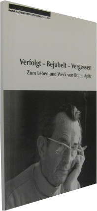 Verfolgt - bejubelt - vergessen. Zum Leben und Werk von Bruno Apitz.