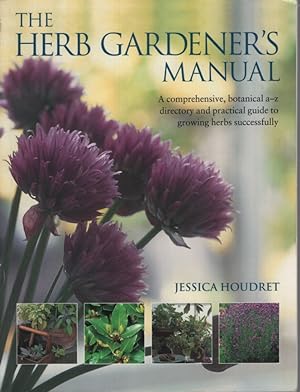 THE HERB GARDENER'S MANUAL A Comphrehensive, Botanical A-Z Directory and Practice Guide to Growin...