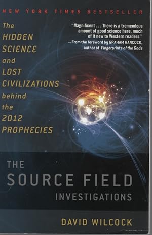 THE SOURCE FIELD INVESTIGATIONS: THE HIDDEN SCIENCE AND LOST CIVILIZATIONS BEHIND THE 2012 PROPHE...