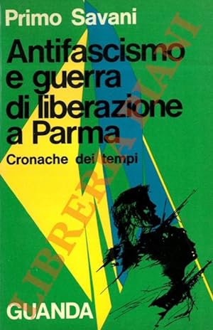 Antifascismo e guerra di liberazione a Parma. Cronache dei tempi.