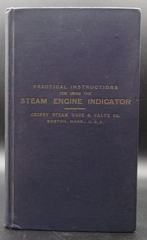 PRACTICAL INSTRUCTIONS; RELATING TO THE CONSTRUCTION AND USE OF THE: STEAM ENGINE INDICATOR. Part...