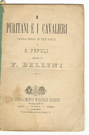 I Puritani e i Cavalieri. Opera seria in tre parti di E. [sic] Pepoli. Musica di V. Bellini.