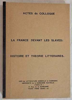 Actes du Colloque : La France devant les Slaves : Histoire et Théorie Littéraires : 15 et 16 nove...