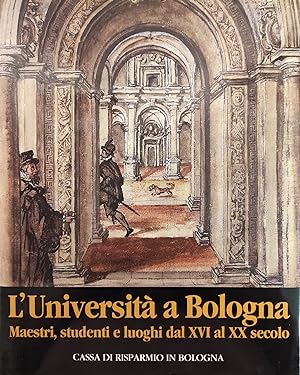 L'UNIVERSITA' A BOLOGNA. MAESTRI, STUDENTI E LUOGHI DAL XVI AL XX SECOLO