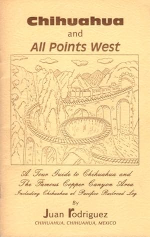 Chihuahua and All Points West: A Tour Guide to Chihuahua and The Famous Copper Canyon Area Includ...