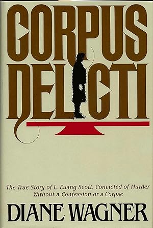 CORPUS DELICTI ~ The True Story Of L Ewing Scott, Convicted Of Murder Without A Confession Or A C...