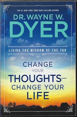 CHANGE YOUR THOUGHTS - CHANGE YOUR LIFE; Living the Wisdom of the Tao