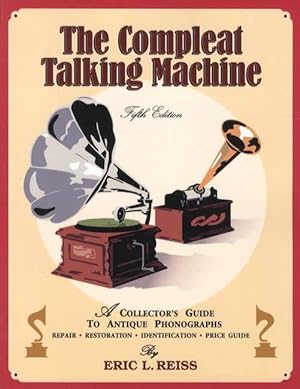 The Compleat Talking Machine, 5th Ed: A Collector's Guide to Antique Phonographs: Repair, Restora...