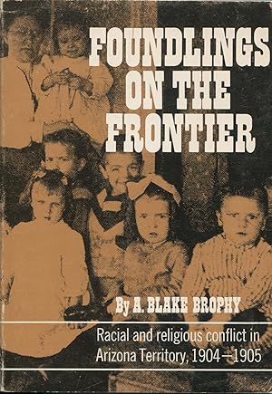 Foundlings on the Frontier; racial and religious conflict in Arizona Territory, 1904-1905