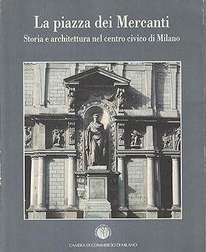 La Piazza dei Mercanti : storia e architettura nel centro civico di Milano