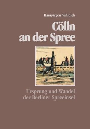 Cölln an der Spree Ursprung und Wandel der Berliner Spreeinsel