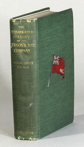 The remarkable history of the Hudson's Bay Company, including that of the French traders of the N...