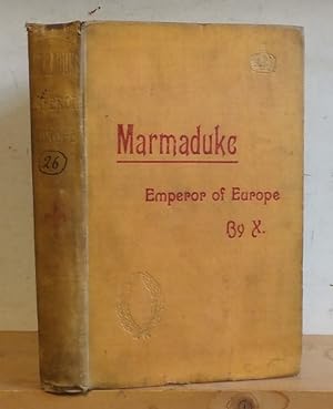 Marmaduke, Emperor of Europe. Being a Record of Some Strange Adventures in the Remarkable Career ...