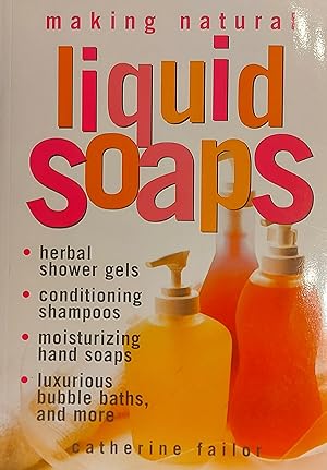 Making Natural Liquid Soaps: Herbal Shower Gels, Conditioning Shampoos, Moisturizing Hand Soaps, ...