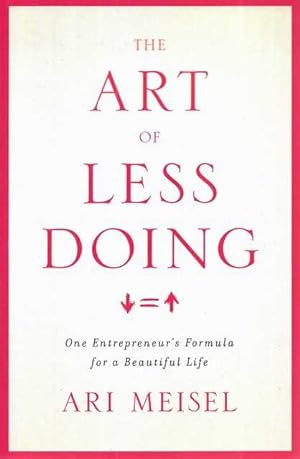 The Art of Doing Less : One Entrepreneur's Formula for a Beautiful Life