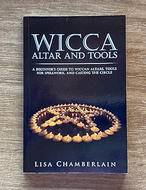 Wicca Altar and Tools: A Beginner's Guide to Wiccan Altars, Tools for Spellwork, and Casting the ...