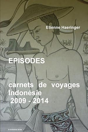 épisodes : carnets de voyages ; Indonésie, 2009 - 2014