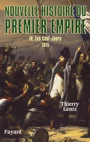 Nouvelle histoire du Premier Empire. 4. Les Cent-Jours, 1815