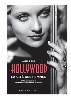 Hollywood, la cité des femmes ; histoires des actrices de l'âge d'or d'Hollywood, 1930-1955