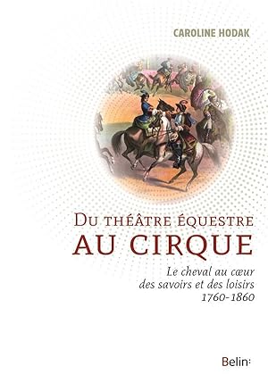 du théâtre équestre au cirque ; la cheval au coeur des savoirs et des loisirs 1760-1860