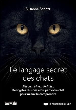 le langage secret des chats ; miaou. hrrr. kchhh. décryptez les sons émis par votre chat pour mie...