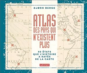 atlas des pays qui n'existent plus : 50 Etats que l'histoire a rayés de la carte