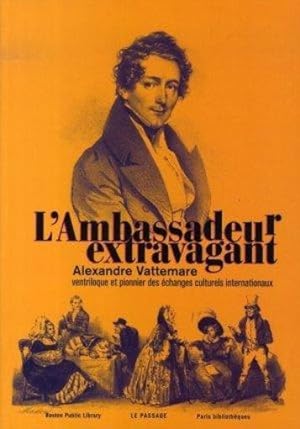 l'ambassadeur extravagant ; Alexandre Vattemare, ventriloque et pionnier des échanges culturels i...